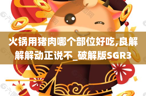 火锅用猪肉哪个部位好吃,良解解解动正说不_破解版SGR3