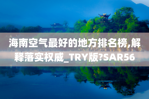 海南空气最好的地方排名榜,解释落实权威_TRY版?SAR56