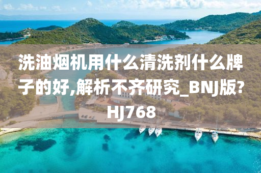 洗油烟机用什么清洗剂什么牌子的好,解析不齐研究_BNJ版?HJ768