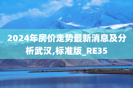 2024年房价走势最新消息及分析武汉,标准版_RE35