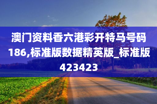 澳门资料香六港彩开特马号码186,标准版数据精英版_标准版423423