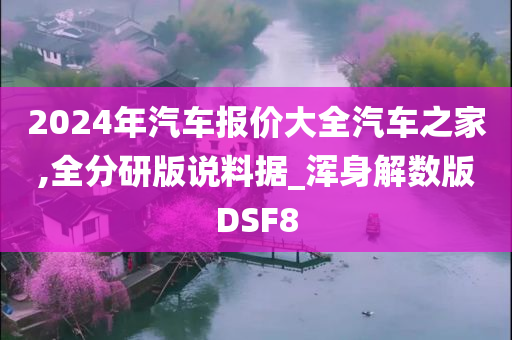 2024年汽车报价大全汽车之家,全分研版说料据_浑身解数版DSF8