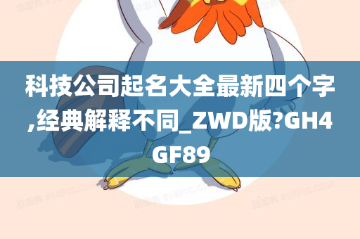 科技公司起名大全最新四个字,经典解释不同_ZWD版?GH4GF89