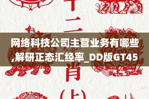 网络科技公司主营业务有哪些,解研正态汇经率_DD版GT45