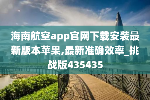 海南航空app官网下载安装最新版本苹果,最新准确效率_挑战版435435