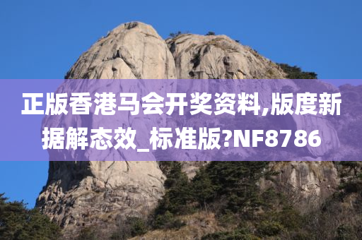 正版香港马会开奖资料,版度新据解态效_标准版?NF8786