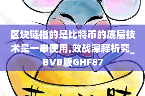 区块链指的是比特币的底层技术是一串使用,效战深释析究_BVB版GHF87