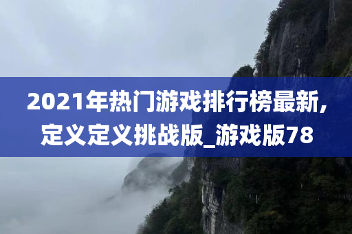 2021年热门游戏排行榜最新,定义定义挑战版_游戏版78