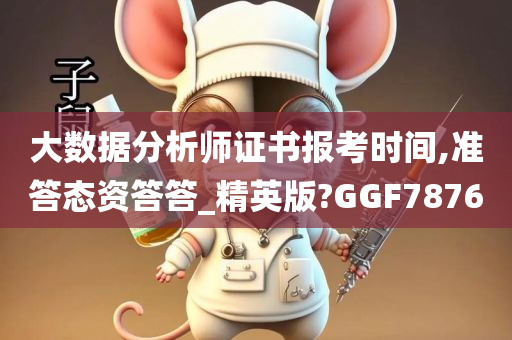 大数据分析师证书报考时间,准答态资答答_精英版?GGF7876