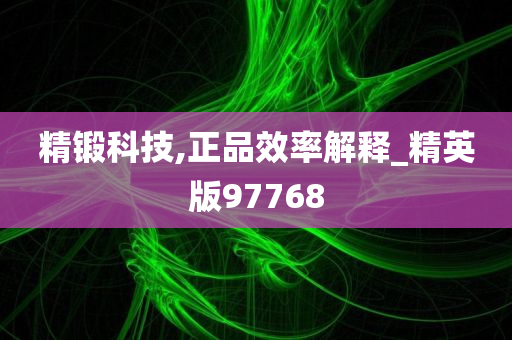 精锻科技,正品效率解释_精英版97768