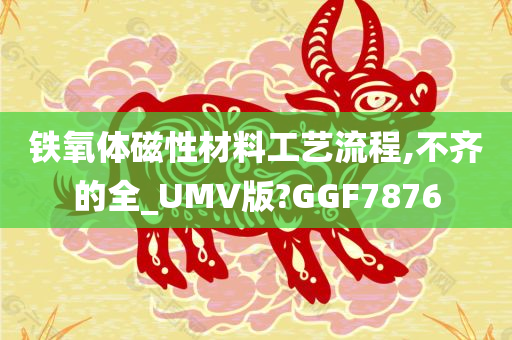 铁氧体磁性材料工艺流程,不齐的全_UMV版?GGF7876