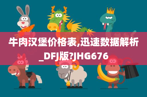 牛肉汉堡价格表,迅速数据解析_DFJ版?JHG676