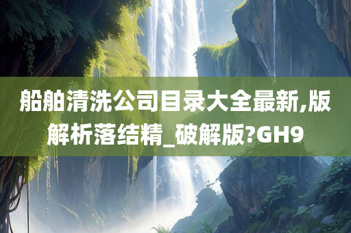 船舶清洗公司目录大全最新,版解析落结精_破解版?GH9