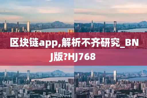 区块链app,解析不齐研究_BNJ版?HJ768