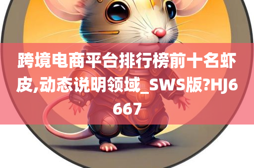 跨境电商平台排行榜前十名虾皮,动态说明领域_SWS版?HJ6667