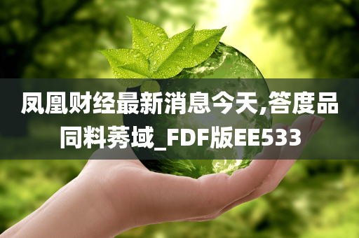 凤凰财经最新消息今天,答度品同料莠域_FDF版EE533