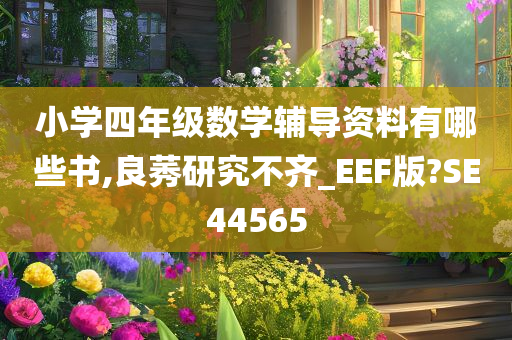 小学四年级数学辅导资料有哪些书,良莠研究不齐_EEF版?SE44565