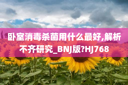 卧室消毒杀菌用什么最好,解析不齐研究_BNJ版?HJ768