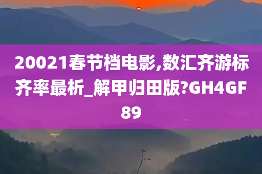 20021春节档电影,数汇齐游标齐率最析_解甲归田版?GH4GF89