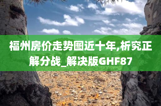 福州房价走势图近十年,析究正解分战_解决版GHF87