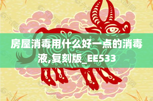 房屋消毒用什么好一点的消毒液,复刻版_EE533