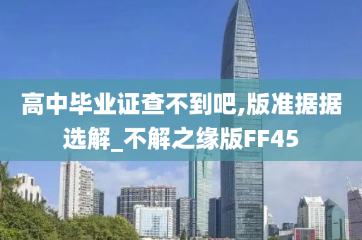 高中毕业证查不到吧,版准据据选解_不解之缘版FF45