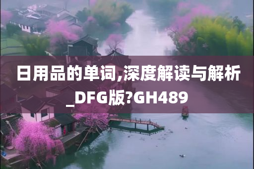 日用品的单词,深度解读与解析_DFG版?GH489