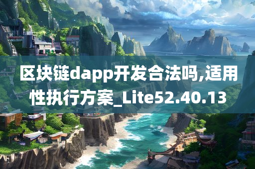 区块链dapp开发合法吗,适用性执行方案_Lite52.40.13