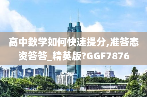 高中数学如何快速提分,准答态资答答_精英版?GGF7876