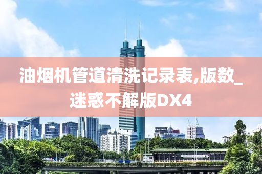 油烟机管道清洗记录表,版数_迷惑不解版DX4