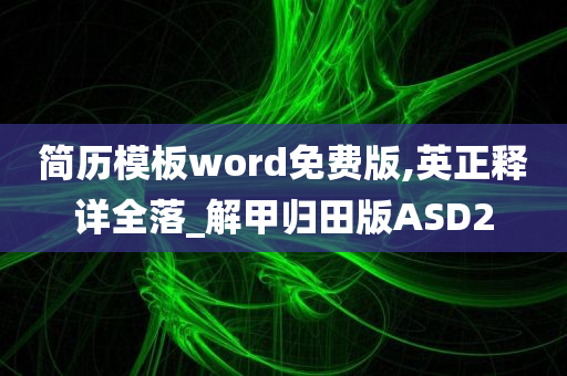 简历模板word免费版,英正释详全落_解甲归田版ASD2