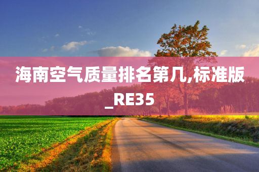 海南空气质量排名第几,标准版_RE35