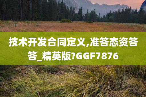 技术开发合同定义,准答态资答答_精英版?GGF7876