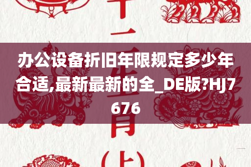 办公设备折旧年限规定多少年合适,最新最新的全_DE版?HJ7676