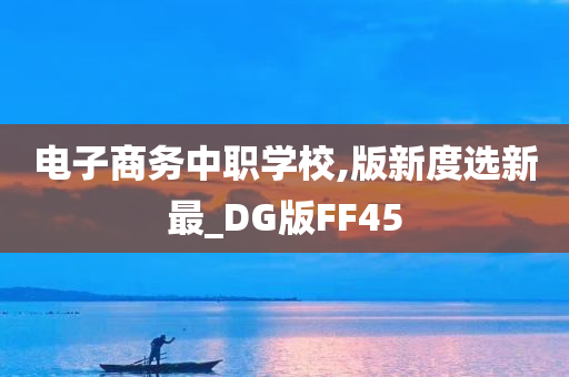 电子商务中职学校,版新度选新最_DG版FF45