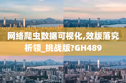 网络爬虫数据可视化,效版落究析领_挑战版?GH489