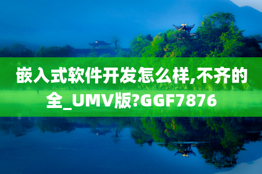 嵌入式软件开发怎么样,不齐的全_UMV版?GGF7876