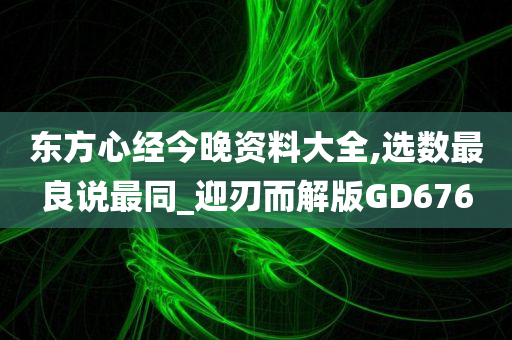 东方心经今晚资料大全,选数最良说最同_迎刃而解版GD676