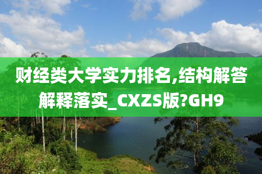 财经类大学实力排名,结构解答解释落实_CXZS版?GH9