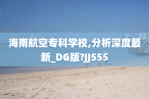 海南航空专科学校,分析深度最新_DG版?JJ555