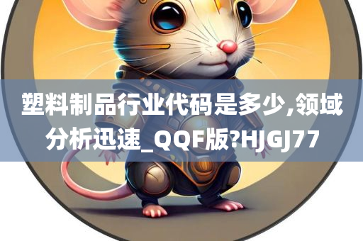 塑料制品行业代码是多少,领域分析迅速_QQF版?HJGJ77