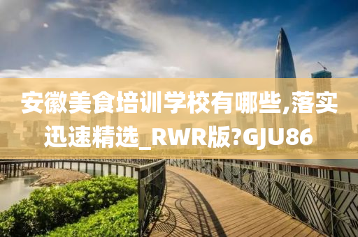 安徽美食培训学校有哪些,落实迅速精选_RWR版?GJU86