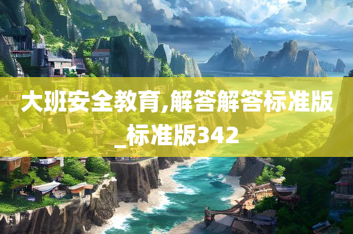 大班安全教育,解答解答标准版_标准版342