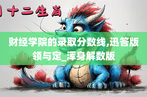 财经学院的录取分数线,迅答版领与定_浑身解数版