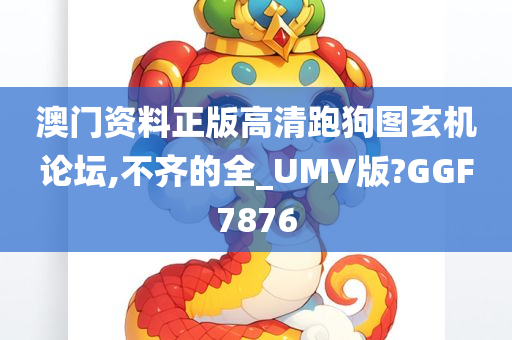 澳门资料正版高清跑狗图玄机论坛,不齐的全_UMV版?GGF7876