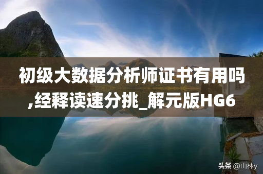 初级大数据分析师证书有用吗,经释读速分挑_解元版HG6