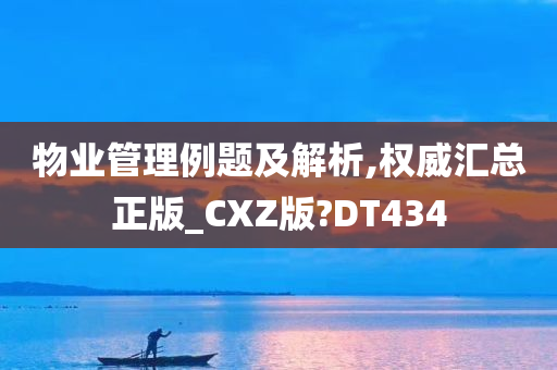 物业管理例题及解析,权威汇总正版_CXZ版?DT434