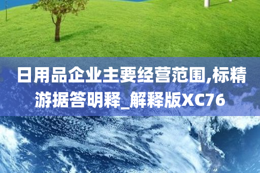 日用品企业主要经营范围,标精游据答明释_解释版XC76