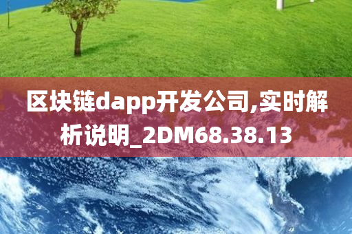 区块链dapp开发公司,实时解析说明_2DM68.38.13