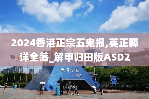 2024香港正宗五鬼报,英正释详全落_解甲归田版ASD2